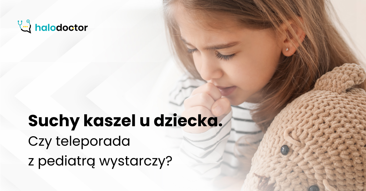 Suchy kaszel u dziecka. Czy teleporada z pediatrą wystarczy?