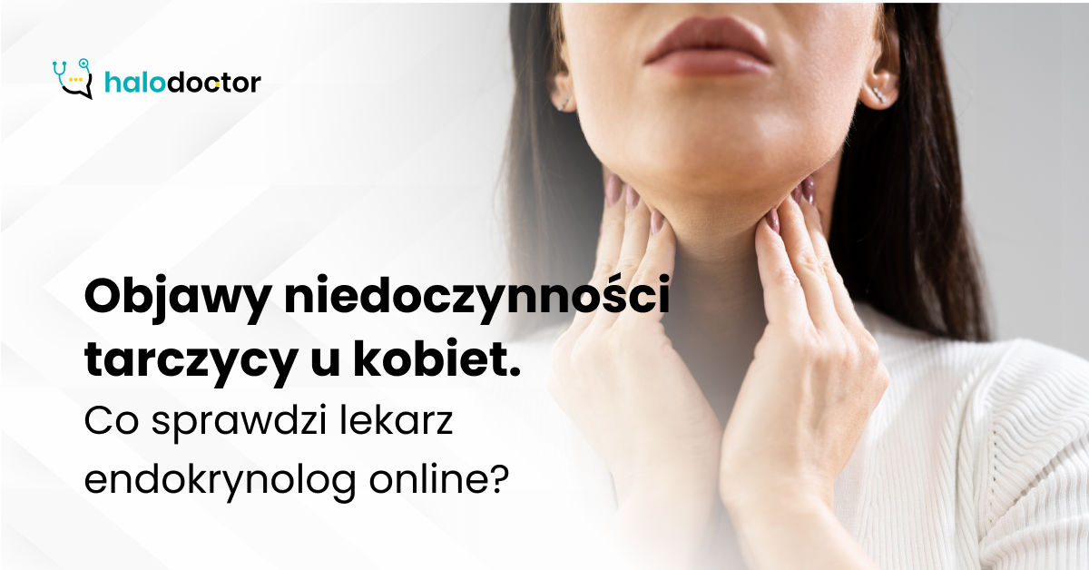Objawy niedoczynności tarczycy u kobiet. Co sprawdzi lekarz endokrynolog online?